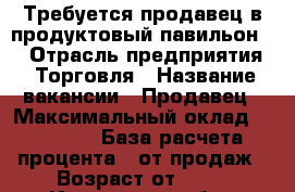 Требуется продавец в продуктовый павильон.  › Отрасль предприятия ­ Торговля › Название вакансии ­ Продавец › Максимальный оклад ­ 18 000 › База расчета процента ­ от продаж › Возраст от ­ 25 - Ивановская обл., Кинешемский р-н, Климушино д. Работа » Вакансии   . Ивановская обл.